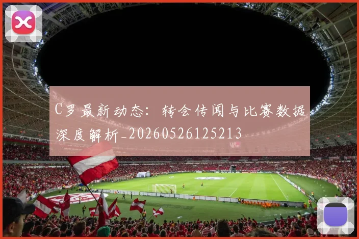 C罗最新动态:转会传闻与比赛数据深度解析_20260526125213