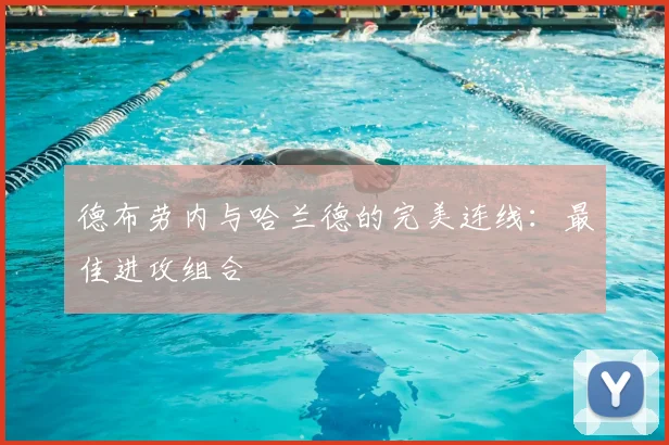 德布劳内与哈兰德的完美连线:最佳进攻组合
