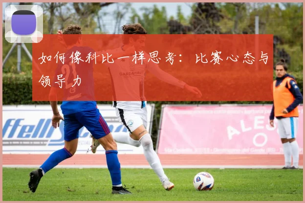 如何像科比一样思考:比赛心态与领导力