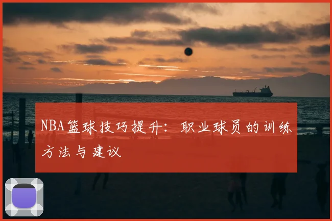 NBA篮球技巧提升:职业球员的训练方法与建议
