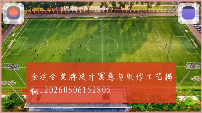 全运会奖牌设计寓意与制作工艺揭秘_20260606152805