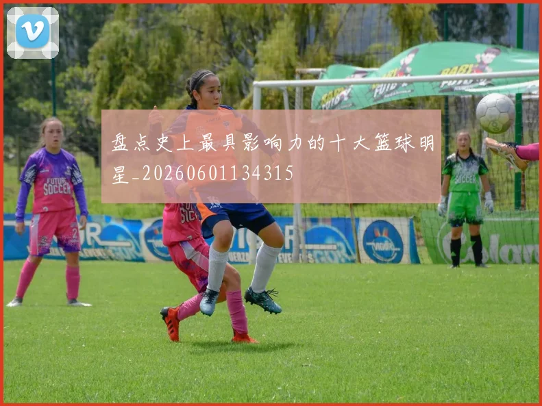 盘点史上最具影响力的十大篮球明星_20260601134315