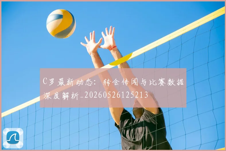 C罗最新动态:转会传闻与比赛数据深度解析_20260526125213