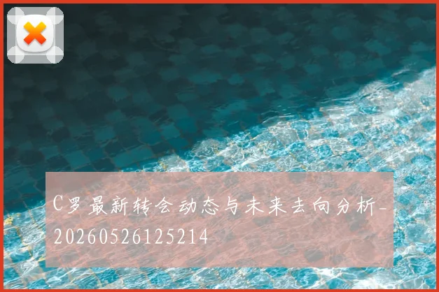 C罗最新转会动态与未来去向分析_20260526125214