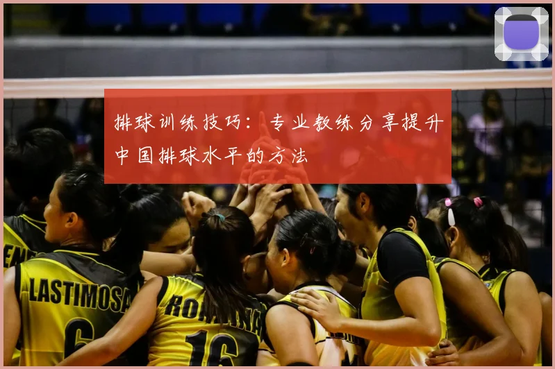 排球训练技巧:专业教练分享提升中国排球水平的方法