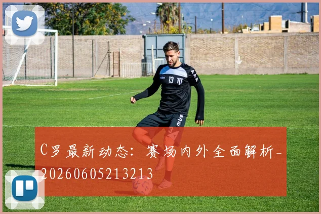 C罗最新动态:赛场内外全面解析_20260605213213