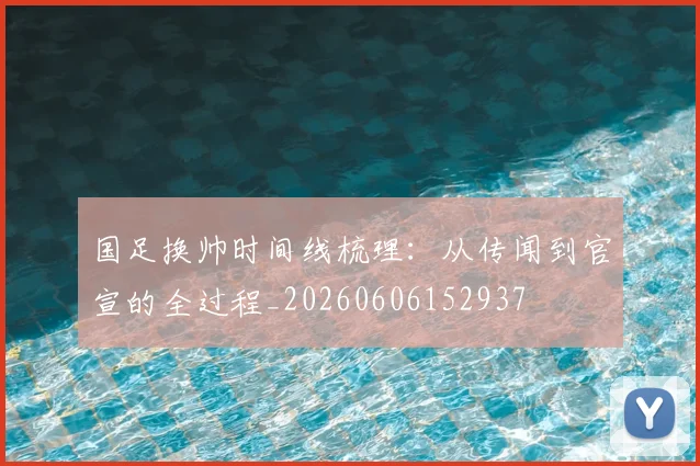 国足换帅时间线梳理:从传闻到官宣的全过程_20260606152937