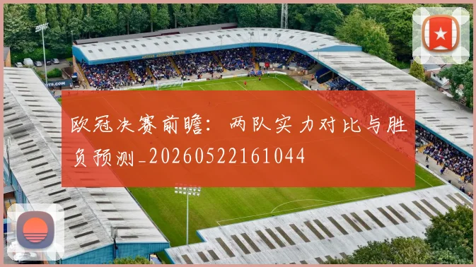 欧冠决赛前瞻:两队实力对比与胜负预测_20260522161044