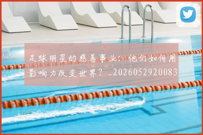 足球明星的慈善事业:他们如何用影响力改变世界?_20260529200833