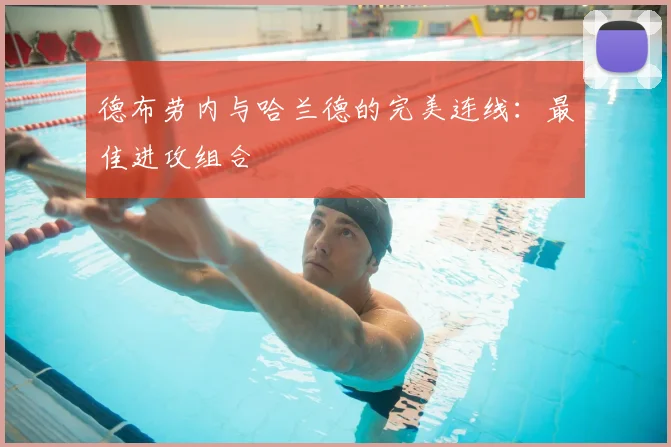 德布劳内与哈兰德的完美连线:最佳进攻组合