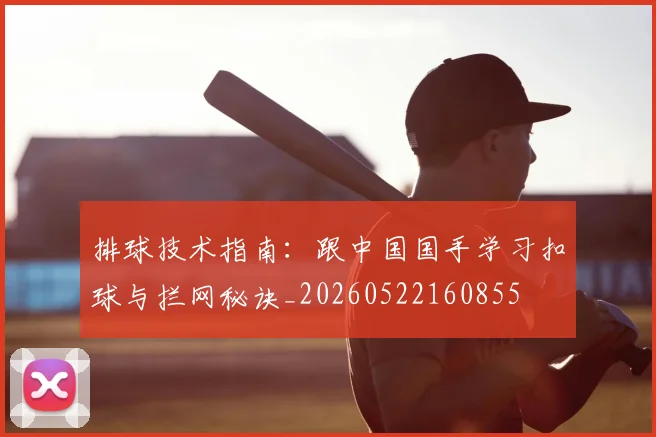 排球技术指南:跟中国国手学习扣球与拦网秘诀_20260522160855