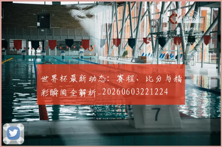 世界杯最新动态：赛程、比分与精彩瞬间全解析_20260603221224