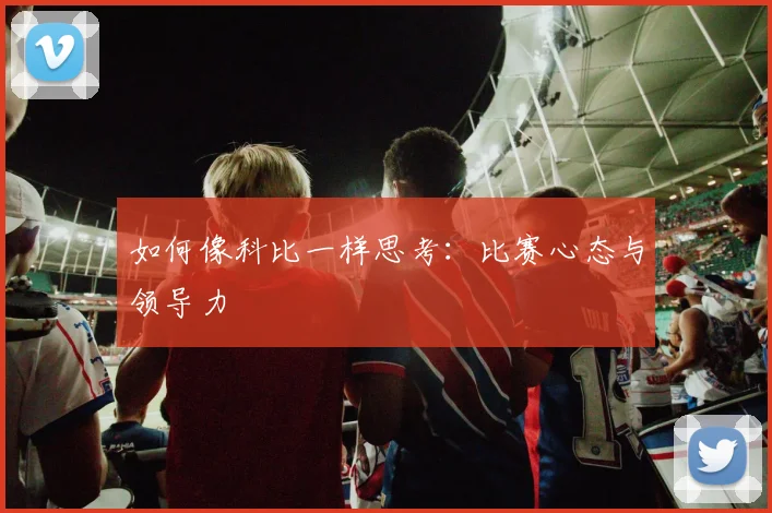 如何像科比一样思考:比赛心态与领导力
