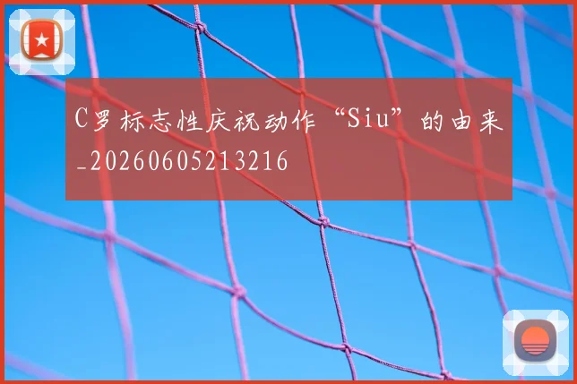 C罗标志性庆祝动作“Siu”的由来_20260605213216