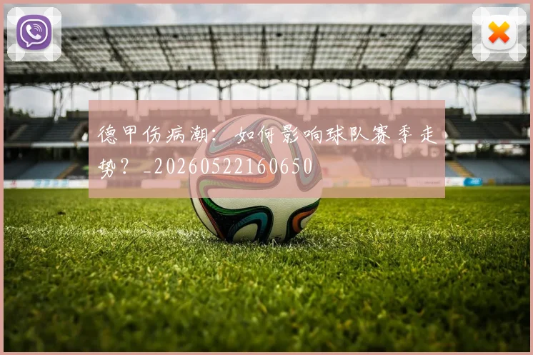 德甲伤病潮:如何影响球队赛季走势?_20260522160650